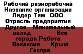 Рабочий-разнорабочий › Название организации ­ Лидер Тим, ООО › Отрасль предприятия ­ Другое › Минимальный оклад ­ 14 000 - Все города Работа » Вакансии   . Крым,Гаспра